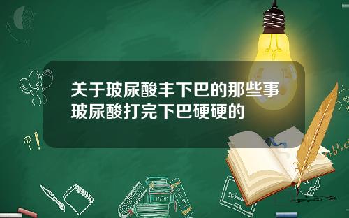 关于玻尿酸丰下巴的那些事玻尿酸打完下巴硬硬的