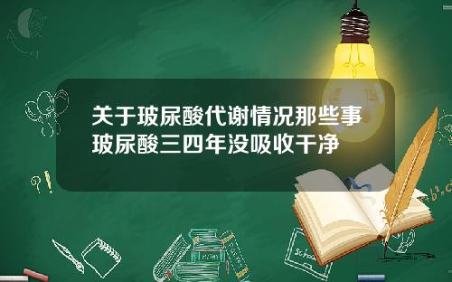 关于玻尿酸代谢情况那些事玻尿酸三四年没吸收干净