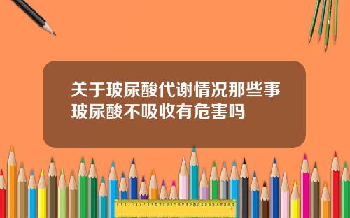 关于玻尿酸代谢情况那些事玻尿酸不吸收有危害吗