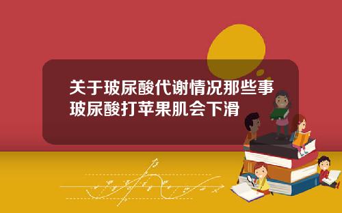 关于玻尿酸代谢情况那些事玻尿酸打苹果肌会下滑