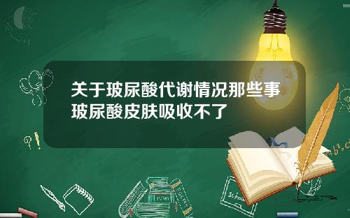 关于玻尿酸代谢情况那些事玻尿酸皮肤吸收不了