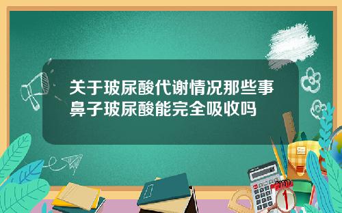 关于玻尿酸代谢情况那些事鼻子玻尿酸能完全吸收吗