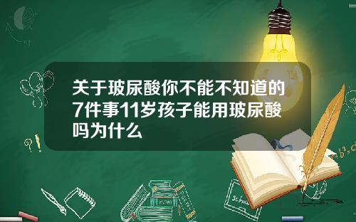 关于玻尿酸你不能不知道的7件事11岁孩子能用玻尿酸吗为什么