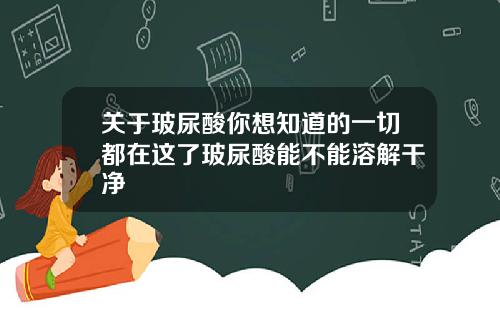 关于玻尿酸你想知道的一切都在这了玻尿酸能不能溶解干净