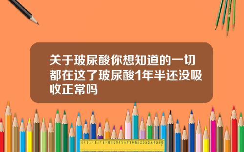 关于玻尿酸你想知道的一切都在这了玻尿酸1年半还没吸收正常吗