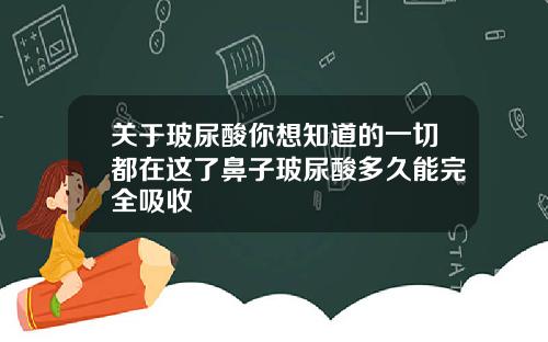 关于玻尿酸你想知道的一切都在这了鼻子玻尿酸多久能完全吸收