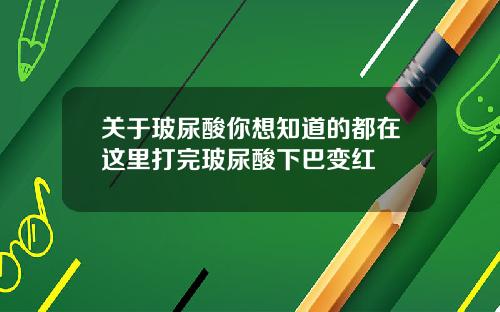 关于玻尿酸你想知道的都在这里打完玻尿酸下巴变红