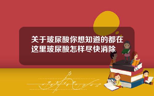 关于玻尿酸你想知道的都在这里玻尿酸怎样尽快消除
