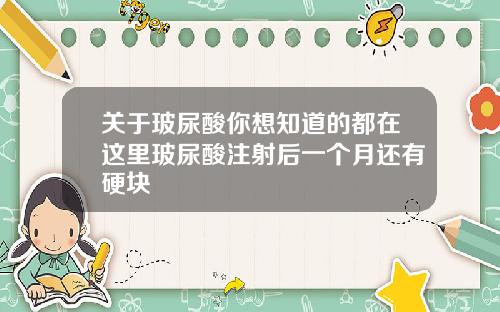 关于玻尿酸你想知道的都在这里玻尿酸注射后一个月还有硬块