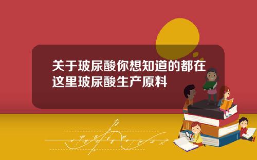 关于玻尿酸你想知道的都在这里玻尿酸生产原料