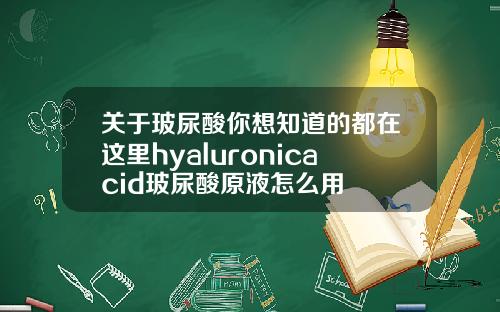 关于玻尿酸你想知道的都在这里hyaluronicacid玻尿酸原液怎么用