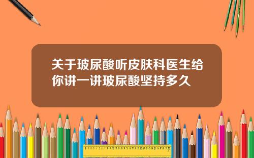 关于玻尿酸听皮肤科医生给你讲一讲玻尿酸坚持多久