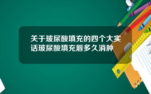 关于玻尿酸填充的四个大实话玻尿酸填充唇多久消肿