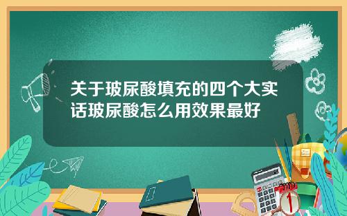 关于玻尿酸填充的四个大实话玻尿酸怎么用效果最好