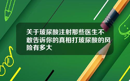 关于玻尿酸注射那些医生不敢告诉你的真相打玻尿酸的风险有多大