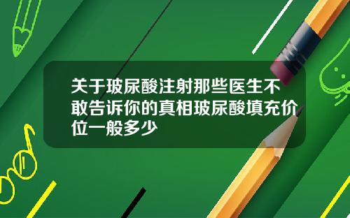 关于玻尿酸注射那些医生不敢告诉你的真相玻尿酸填充价位一般多少