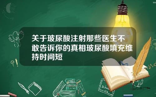 关于玻尿酸注射那些医生不敢告诉你的真相玻尿酸填充维持时间短
