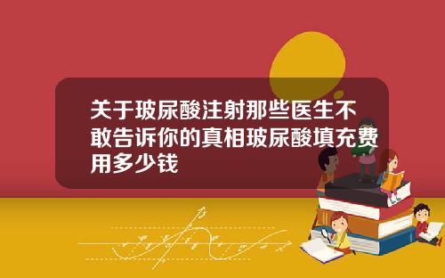 关于玻尿酸注射那些医生不敢告诉你的真相玻尿酸填充费用多少钱