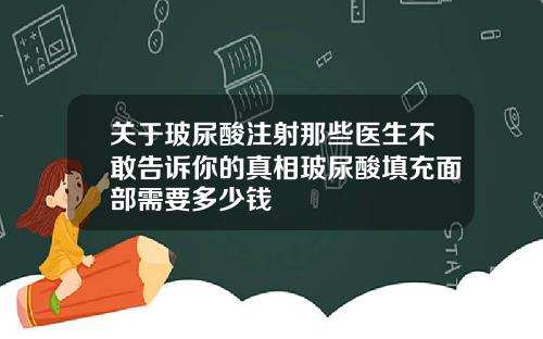 关于玻尿酸注射那些医生不敢告诉你的真相玻尿酸填充面部需要多少钱