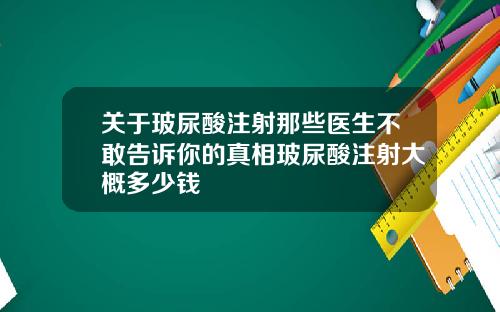 关于玻尿酸注射那些医生不敢告诉你的真相玻尿酸注射大概多少钱