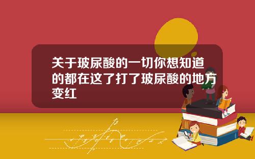关于玻尿酸的一切你想知道的都在这了打了玻尿酸的地方变红