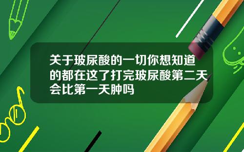 关于玻尿酸的一切你想知道的都在这了打完玻尿酸第二天会比第一天肿吗