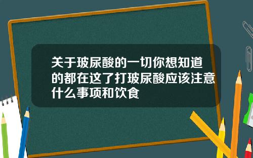 关于玻尿酸的一切你想知道的都在这了打玻尿酸应该注意什么事项和饮食