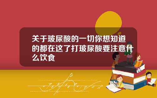 关于玻尿酸的一切你想知道的都在这了打玻尿酸要注意什么饮食