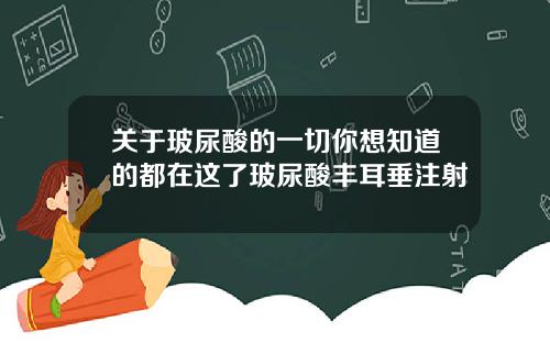 关于玻尿酸的一切你想知道的都在这了玻尿酸丰耳垂注射