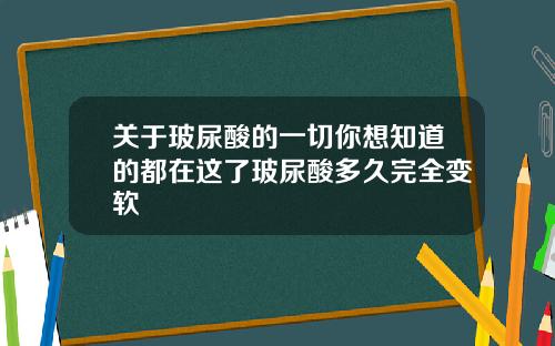 关于玻尿酸的一切你想知道的都在这了玻尿酸多久完全变软
