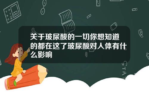 关于玻尿酸的一切你想知道的都在这了玻尿酸对人体有什么影响