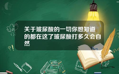 关于玻尿酸的一切你想知道的都在这了玻尿酸打多久会自然