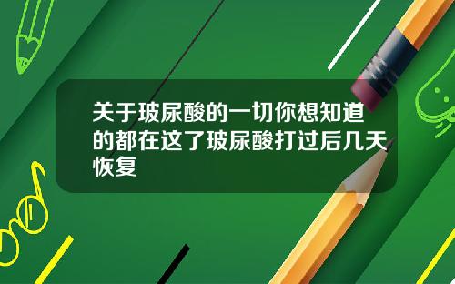 关于玻尿酸的一切你想知道的都在这了玻尿酸打过后几天恢复