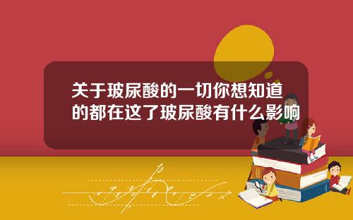 关于玻尿酸的一切你想知道的都在这了玻尿酸有什么影响