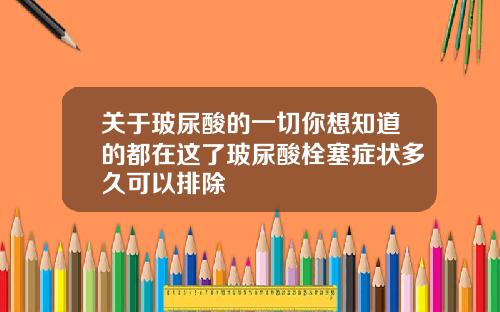 关于玻尿酸的一切你想知道的都在这了玻尿酸栓塞症状多久可以排除