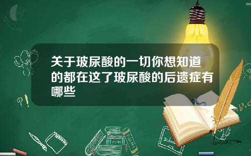 关于玻尿酸的一切你想知道的都在这了玻尿酸的后遗症有哪些