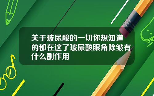 关于玻尿酸的一切你想知道的都在这了玻尿酸眼角除皱有什么副作用