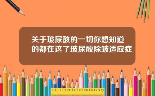 关于玻尿酸的一切你想知道的都在这了玻尿酸除皱适应症