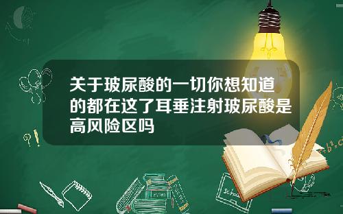 关于玻尿酸的一切你想知道的都在这了耳垂注射玻尿酸是高风险区吗