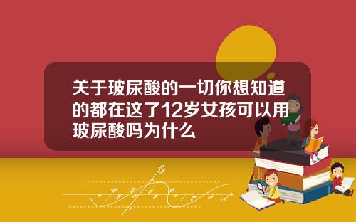关于玻尿酸的一切你想知道的都在这了12岁女孩可以用玻尿酸吗为什么