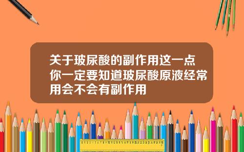 关于玻尿酸的副作用这一点你一定要知道玻尿酸原液经常用会不会有副作用