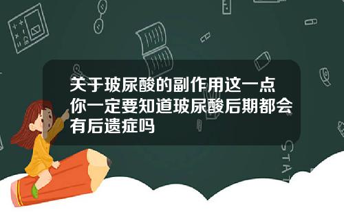 关于玻尿酸的副作用这一点你一定要知道玻尿酸后期都会有后遗症吗