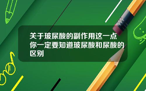 关于玻尿酸的副作用这一点你一定要知道玻尿酸和尿酸的区别