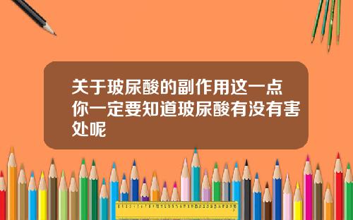 关于玻尿酸的副作用这一点你一定要知道玻尿酸有没有害处呢