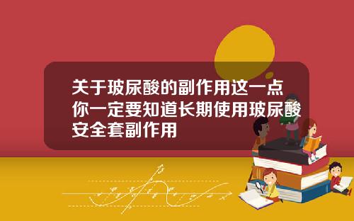 关于玻尿酸的副作用这一点你一定要知道长期使用玻尿酸安全套副作用