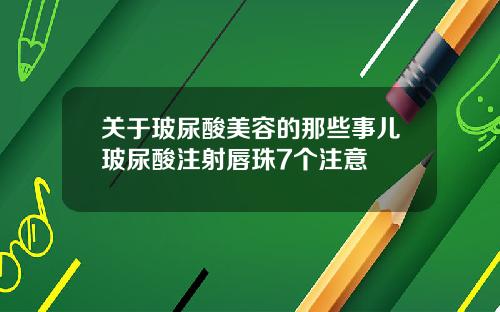 关于玻尿酸美容的那些事儿玻尿酸注射唇珠7个注意