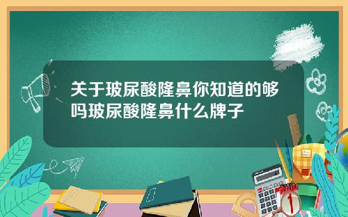 关于玻尿酸隆鼻你知道的够吗玻尿酸隆鼻什么牌子
