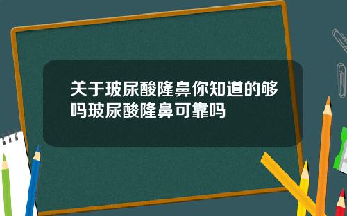 关于玻尿酸隆鼻你知道的够吗玻尿酸隆鼻可靠吗