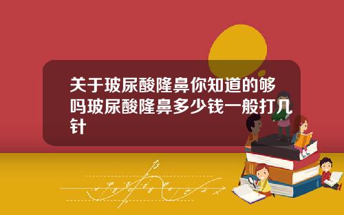 关于玻尿酸隆鼻你知道的够吗玻尿酸隆鼻多少钱一般打几针