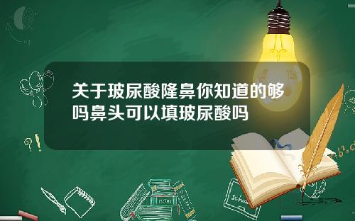 关于玻尿酸隆鼻你知道的够吗鼻头可以填玻尿酸吗
